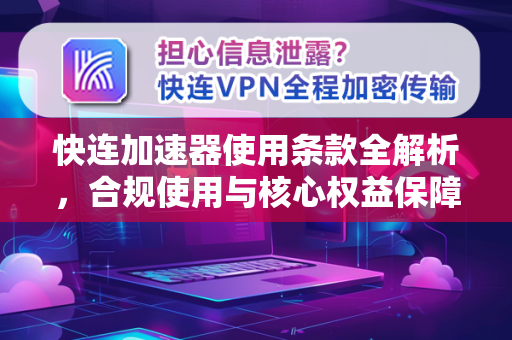 快连加速器使用条款全解析，合规使用与核心权益保障指南
