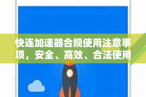 快连加速器合规使用注意事项，安全、高效、合法使用指南