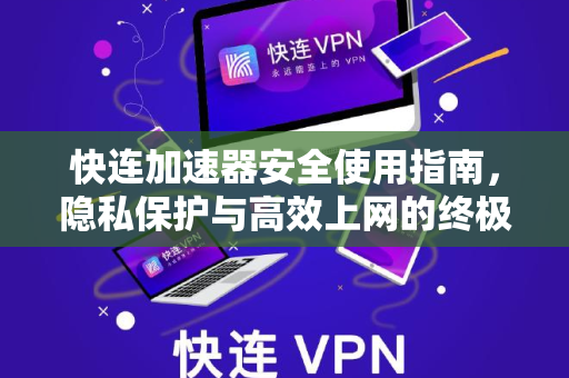 快连加速器安全使用指南，隐私保护与高效上网的终极攻略