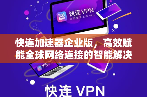 快连加速器企业版，高效赋能全球网络连接的智能解决方案