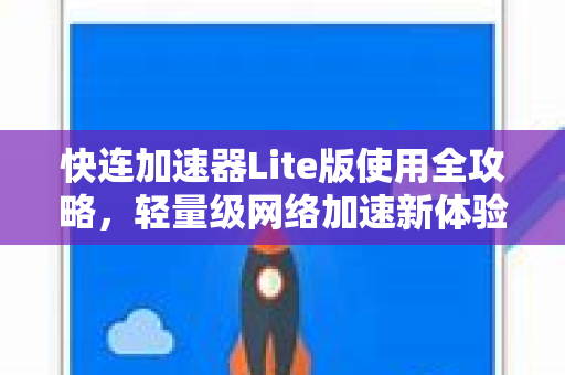 快连加速器Lite版使用全攻略，轻量级网络加速新体验
