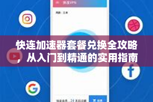 快连加速器套餐兑换全攻略,从入门到精通的实用指南 快连加速器套餐兑换全攻略,从入门到精通的实用指南