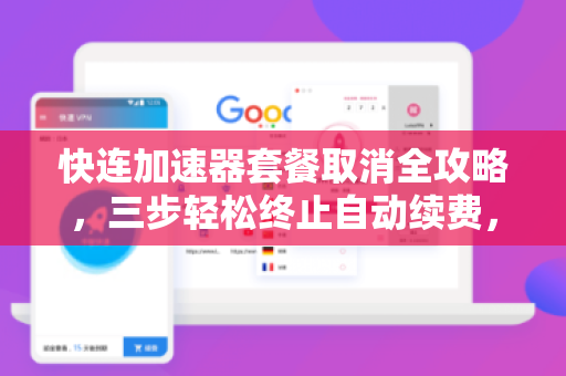 快连加速器套餐取消全攻略，三步轻松终止自动续费，避免扣费陷阱