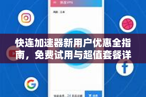 快连加速器新用户优惠全指南，免费试用与超值套餐详解