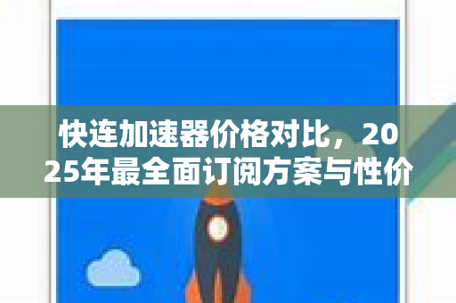 快连加速器价格对比，2025年最全面订阅方案与性价比分析