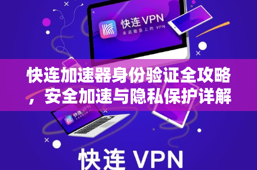 快连加速器身份验证全攻略，安全加速与隐私保护详解