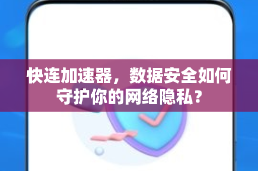 快连加速器，数据安全如何守护你的网络隐私？