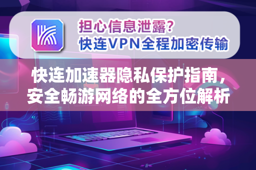 快连加速器隐私保护指南，安全畅游网络的全方位解析