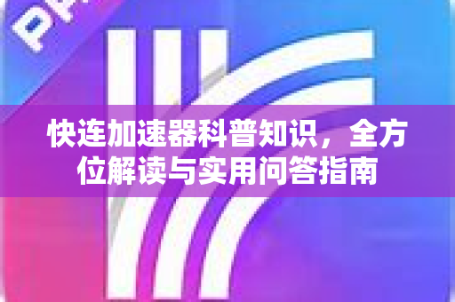 快连加速器科普知识，全方位解读与实用问答指南