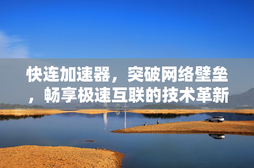 快连加速器，突破网络壁垒，畅享极速互联的技术革新