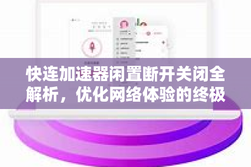 快连加速器闲置断开关闭全解析，优化网络体验的终极指南