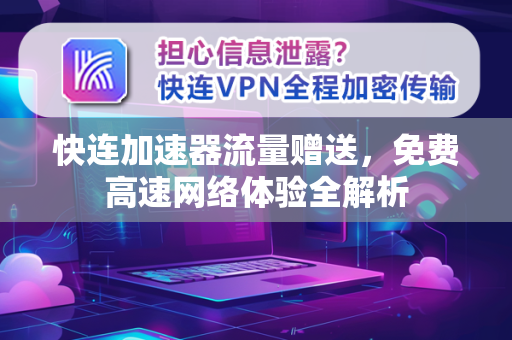 快连加速器流量赠送，免费高速网络体验全解析