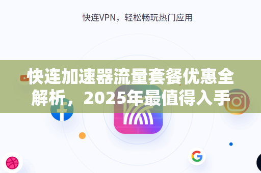 快连加速器流量套餐优惠全解析，2025年最值得入手的网络加速方案