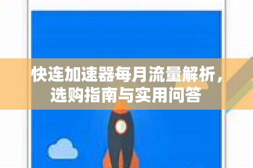 快连加速器每月流量解析，选购指南与实用问答