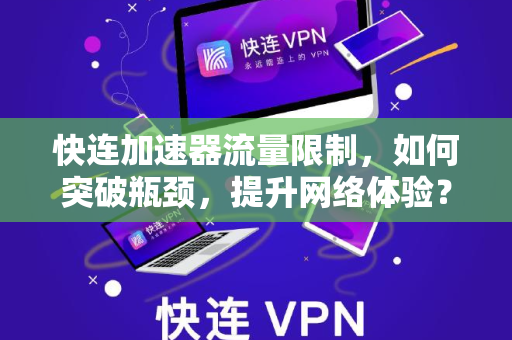 快连加速器流量限制，如何突破瓶颈，提升网络体验？