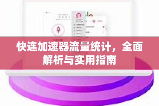 快连加速器流量统计，全面解析与实用指南