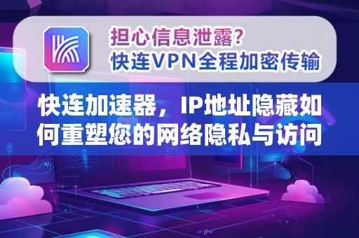 快连加速器，IP地址隐藏如何重塑您的网络隐私与访问体验