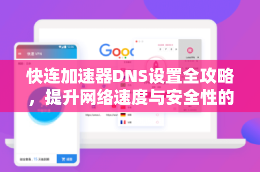 快连加速器DNS设置全攻略，提升网络速度与安全性的关键技巧
