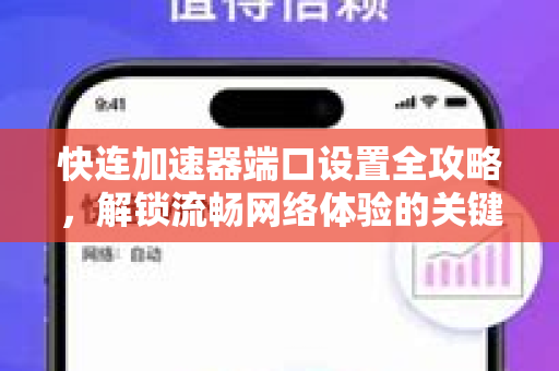 快连加速器端口设置全攻略，解锁流畅网络体验的关键
