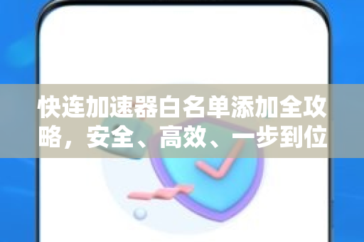 快连加速器白名单添加全攻略，安全、高效、一步到位