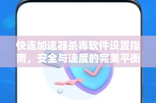 快连加速器杀毒软件设置指南,安全与速度的完美平衡 快连加速器杀毒软件设置指南,安全与速度的完美平衡