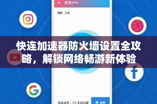快连加速器防火墙设置全攻略，解锁网络畅游新体验