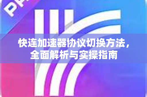 快连加速器协议切换方法，全面解析与实操指南