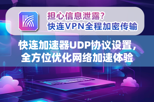 快连加速器UDP协议设置，全方位优化网络加速体验