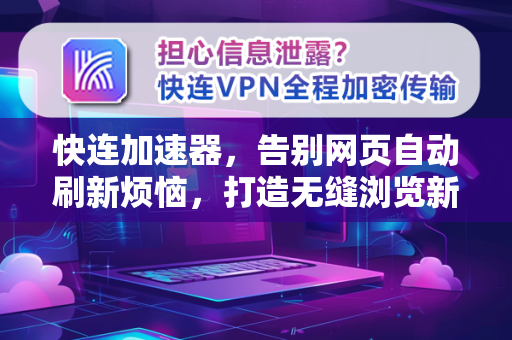 快连加速器，告别网页自动刷新烦恼，打造无缝浏览新体验
