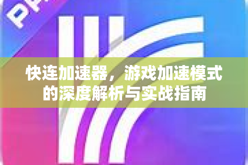 快连加速器，游戏加速模式的深度解析与实战指南