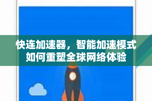 快连加速器，智能加速模式如何重塑全球网络体验