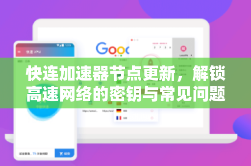 快连加速器节点更新，解锁高速网络的密钥与常见问题全解析