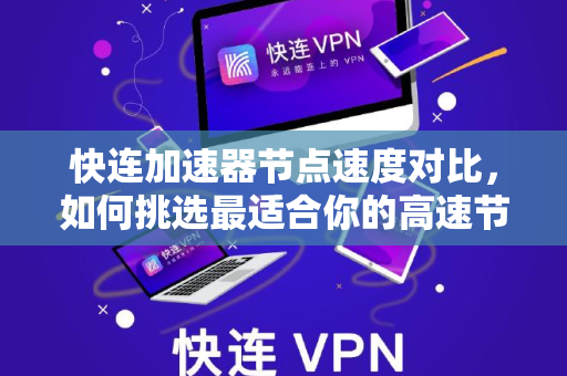快连加速器节点速度对比，如何挑选最适合你的高速节点？