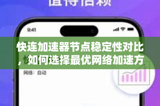 快连加速器节点稳定性对比，如何选择最优网络加速方案