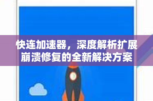 快连加速器，深度解析扩展崩溃修复的全新解决方案