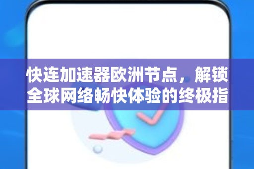快连加速器欧洲节点，解锁全球网络畅快体验的终极指南