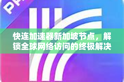 快连加速器新加坡节点，解锁全球网络访问的终极解决方案