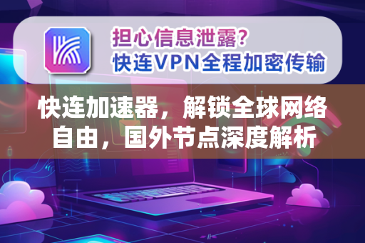 快连加速器，解锁全球网络自由，国外节点深度解析