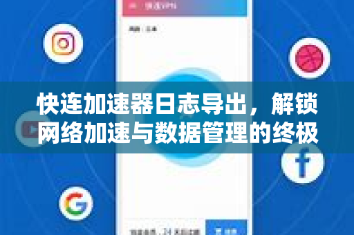 快连加速器日志导出，解锁网络加速与数据管理的终极指南