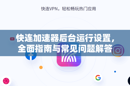 快连加速器后台运行设置，全面指南与常见问题解答