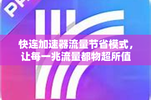 快连加速器流量节省模式，让每一兆流量都物超所值