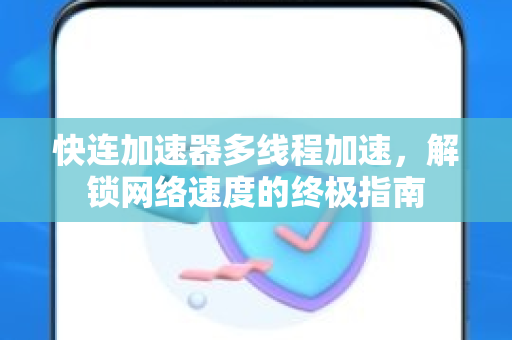 快连加速器多线程加速，解锁网络速度的终极指南