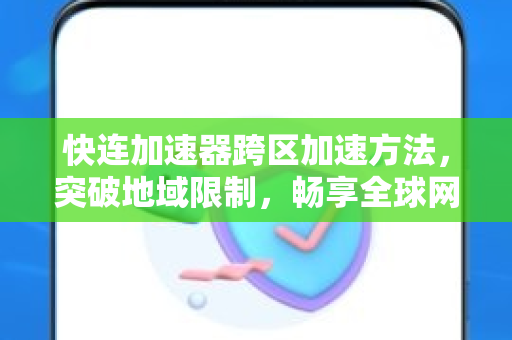 快连加速器跨区加速方法，突破地域限制，畅享全球网络