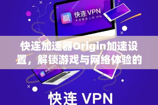 快连加速器Origin加速设置，解锁游戏与网络体验的终极指南