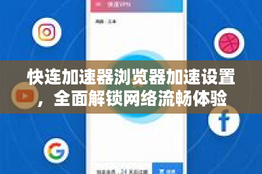 快连加速器浏览器加速设置，全面解锁网络流畅体验