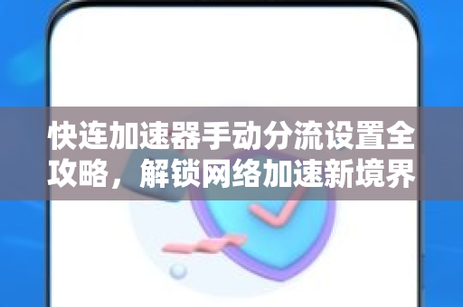 快连加速器手动分流设置全攻略，解锁网络加速新境界
