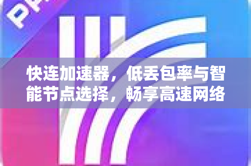 快连加速器，低丢包率与智能节点选择，畅享高速网络体验