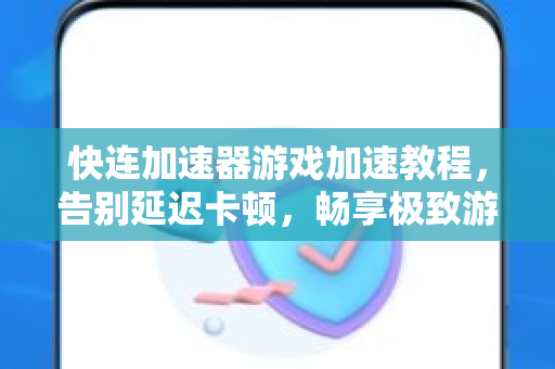 快连加速器游戏加速教程，告别延迟卡顿，畅享极致游戏体验