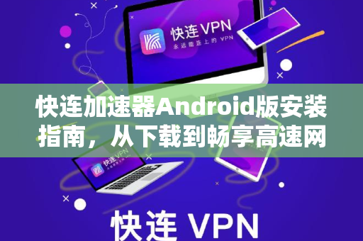 快连加速器Android版安装指南，从下载到畅享高速网络全解析
