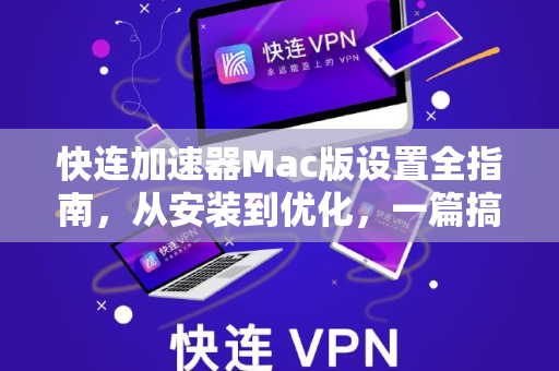 快连加速器Mac版设置全指南，从安装到优化，一篇搞定